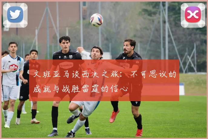 文班亚马谈西决之旅：不可思议的成就与战胜雷霆的信心