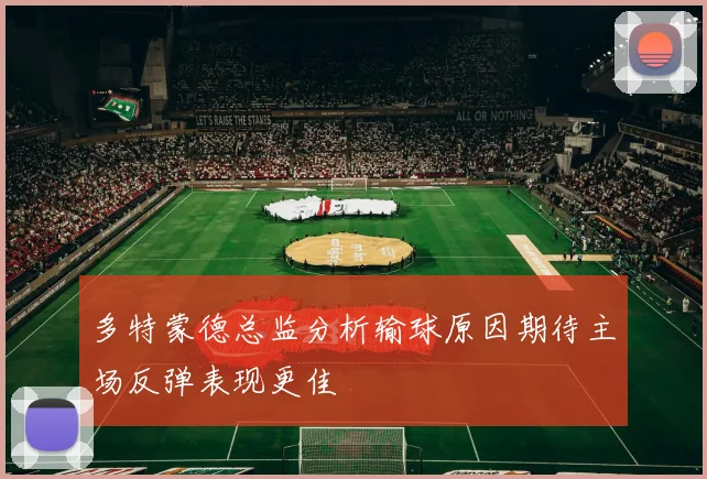多特蒙德总监分析输球原因期待主场反弹表现更佳