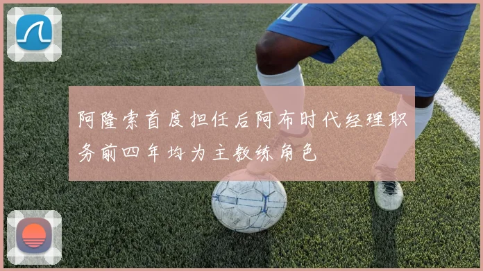 阿隆索首度担任后阿布时代经理职务前四年均为主教练角色