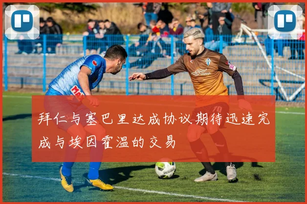 拜仁与塞巴里达成协议期待迅速完成与埃因霍温的交易