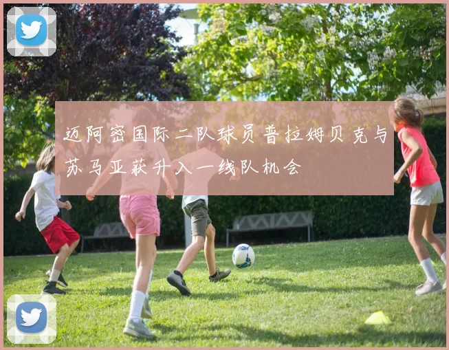 迈阿密国际二队球员普拉姆贝克与苏马亚获升入一线队机会