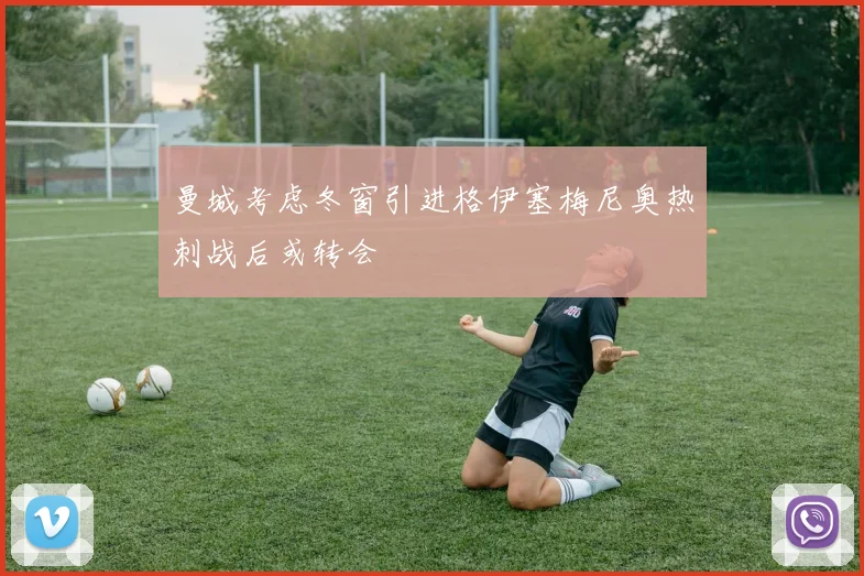 曼城考虑冬窗引进格伊塞梅尼奥热刺战后或转会