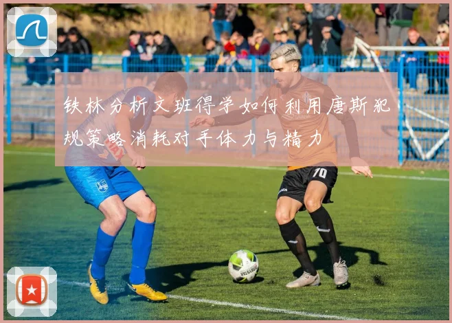 铁林分析文班得学如何利用唐斯犯规策略消耗对手体力与精力