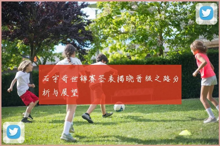 石宇奇世锦赛签表揭晓晋级之路分析与展望